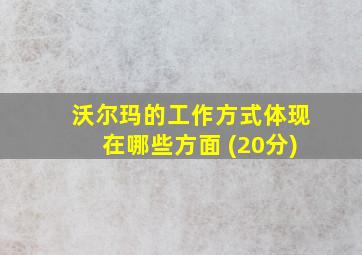 沃尔玛的工作方式体现在哪些方面 (20分)